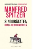 Singuratatea. Boala nerecunoscuta - Manfred Spitzer, Alexandra Furnea