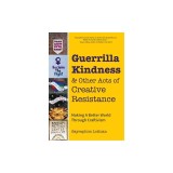 Guerrilla Kindness and Other Acts of Creative Resistance: Making a Better World Through Craftivism