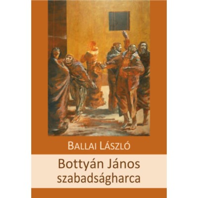 Botty&amp;aacute;n J&amp;aacute;nos szabads&amp;aacute;gharca - t&amp;ouml;rt&amp;eacute;nelmi tudatreg&amp;eacute;ny - Ballai L&amp;aacute;szl&amp;oacute; foto