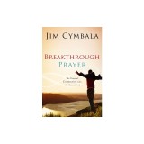 Breakthrough Prayer: The Secret of Receiving What You Need from God