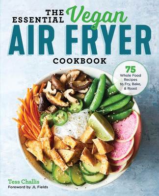 The Essential Vegan Air Fryer Cookbook: 75 Whole Food Recipes to Fry, Bake, and Roast