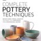 Complete Pottery Techniques: Design, Form, Throw, Decorate and More, with Workshops from Professional Makers