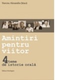 Amintiri pentru viitor. 4 teme de istorie orala - Narcisa Alexandra Stiuca