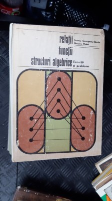 RELATII FUNCTII STRUCTURI ALGEBRICE EXERCITII SI PROBLEME - EREMIA GEORGESCU foto
