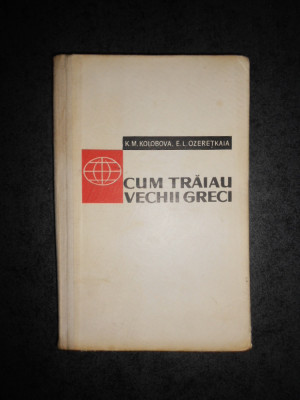 K. M. KOLOBOVA, E. L. OZERETKAIA - CUM TRAIAU VECHII GRECI (1961, ed. cartonata) foto