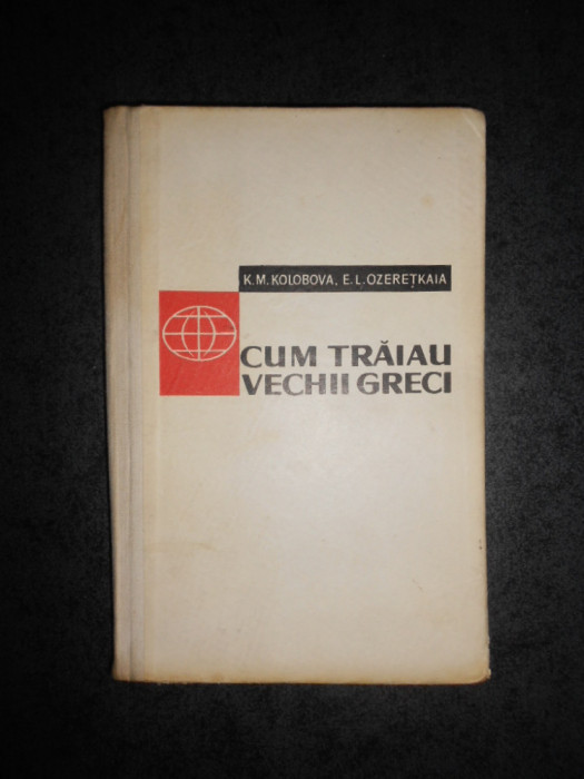 K. M. KOLOBOVA, E. L. OZERETKAIA - CUM TRAIAU VECHII GRECI (1961, ed. cartonata)