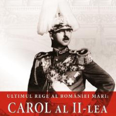 Ultimul rege al Romaniei mari: Carol al II-lea - Ion Bulei