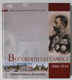 BUCURESTII LUI CAROL I , 1866 - 1914 , texte de ANA MARIA ORASANU , 2006, PREZINTA URME DE UZURA SI MICI DEFECTE *