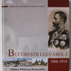 BUCURESTII LUI CAROL I , 1866 - 1914 , texte de ANA MARIA ORASANU , 2006, PREZINTA URME DE UZURA SI MICI DEFECTE *