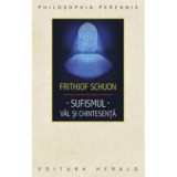 Sufismul. Val si chintesenta. Calea inimii, invocatia si contemplatia in traditia islamica - Frithjof Schuon