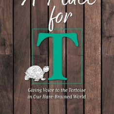 A Place for T: Giving Voice to the Tortoise in Our Hare-Brained World