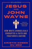 Jesus and John Wayne: How White Evangelicals Corrupted a Faith and Fractured a Nation