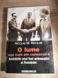 Nicolae M. Nicolae - O lume asa cum am cunoscut-o - Amintirile unui fost ambasador al Romaniei (Editura Pro Domo, 2000)