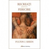 Recreati pentru Fericire - Ana-Maria Botnaru, Fulton Sheen