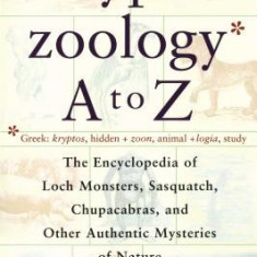 Cryptozoology A to Z: The Encyclopedia of Loch Monsters Sasquatch Chupacabras and Other Authentic M