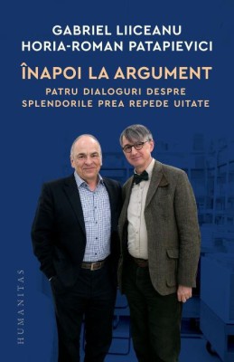 Inapoi la argument. Patru dialoguri despre splendorile prea repede uitate &amp;ndash; Gabriel Liiceanu, Horia-Roman Patapievici foto