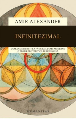 Infinitezimal: Cum a contribuit la faurirea lumii moderne o teorie matematica periculoasa Amir Alexander foto