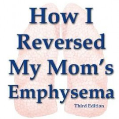 How I Reversed My Mom's Emphysema Third Edition