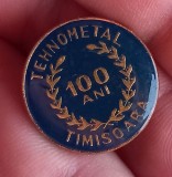 (1) INSIGNA ROMANIA - TEHNOMETAL TIMISOARA, PERIOADA COMUNISTA - ANIVERSARE 100 ANI, TEMATICA INDUSTRIE