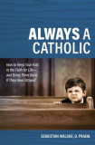 Always a Catholic: How to Keep Your Kids in the Faith for Life- And Bring Them Back If They Have Strayed