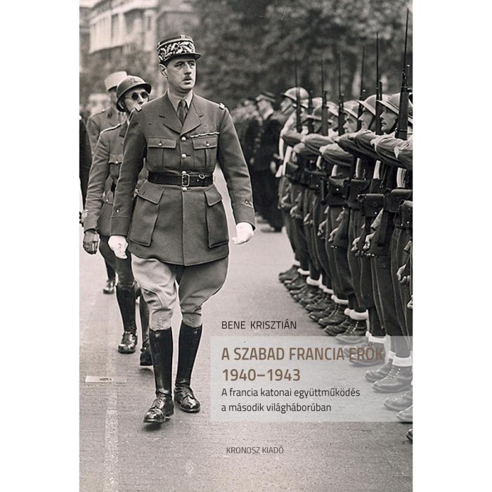 Szabad Francia Erők 1940-1943. A francia katonai egy&uuml;ttműk&ouml;d&eacute;s a m&aacute;sodik vil&aacute;gh&aacute;bor&uacute;ban - Bene Kriszti&aacute;n
