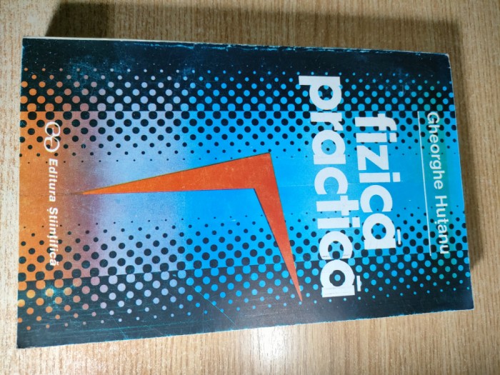 Fizica practica - Gheorghe Hutanu (Editura Stiintifica, 1996)