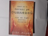 Cand nu-l doresc pe Dumnezeu.John Piper.2007.