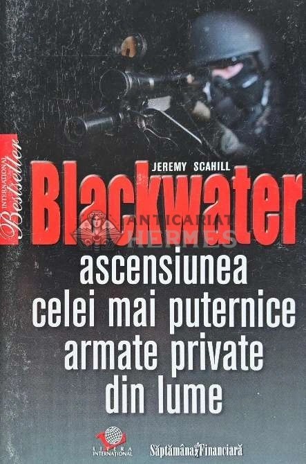 Blackwater. Ascensiunea celei mai puternice armate private din lume - 2009 - Jeremy Scahill (AQ87)