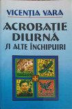 Acrobatie Diurna si alte Inchipuiri - Vicentia Vara - Poezie - Editura Vremea - 2005