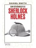Cumpara ieftin Cum sa gandesti ca Sherlock Holmes/Daniel Smith