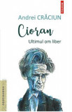 Cioran. Ultimul om liber - Andrei Craciun