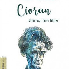 Cioran. Ultimul om liber - Andrei Craciun