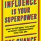 Influence Is Your Superpower: How to Get What You Want Without Compromising Who You Are