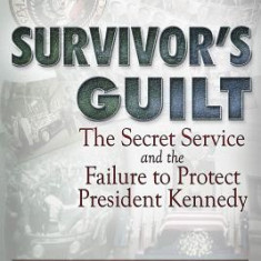 Survivor's Guilt: The Secret Service and the Failure to Protect President Kennedy