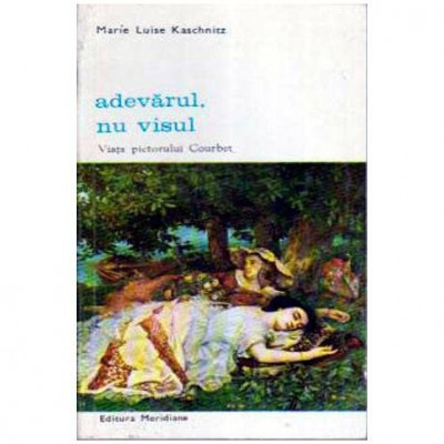 Marie Luise Kaschnitz - Adevarul, nu visul - Viata pictorului Courbet - 106274 foto