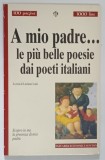 A MIO PADRE ... LE PIU BELLE POESIE DAI POETI ITALIANI ( TATALUI MEU ... CELE MAI FRUMOASE POEZII ALOE POETILOR ITALIENI ) di LUCIANO LUISI , 1996 * T