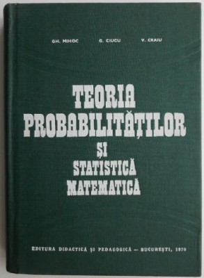 Teoria probabilitatilor si statistica matematica &amp;ndash; Gh. Mihoc foto