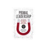 Primal Leadership: Unleashing the Power of Emotional Intelligence