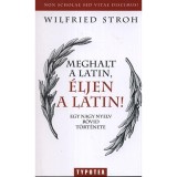 Meghalt a latin, &eacute;ljen a latin! - Egy nagy nyelv r&ouml;vid t&ouml;rt&eacute;nete - Egy nagy nyelv r&ouml;vid t&ouml;rt&eacute;nete - Wilfried Stroh
