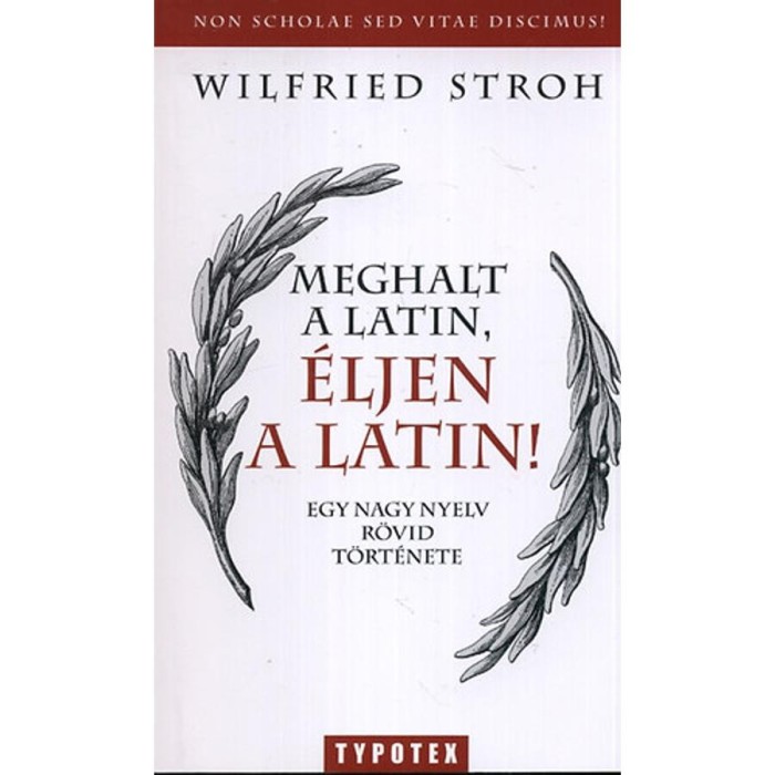 Meghalt a latin, &eacute;ljen a latin! - Egy nagy nyelv r&ouml;vid t&ouml;rt&eacute;nete - Egy nagy nyelv r&ouml;vid t&ouml;rt&eacute;nete - Wilfried Stroh