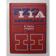 FIZICA GENERALA , VOL.II de RADU TITEICA , IOVITU POPESCU , Bucuresti 1973