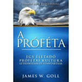 A pr&oacute;f&eacute;ta - Egy &eacute;letad&oacute; pr&oacute;f&eacute;tai kult&uacute;ra l&eacute;trehoz&aacute;sa &eacute;s fenntart&aacute;sa - James W. Goll