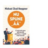 Nu spune &amp;amp;quot;Aa&amp;amp;quot;. Comunicare eficienta pentru o viata mai buna - Alexandra Cork, Michael Chad Hoeppner