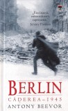Berlin. Caderea 1945, Anthony Beevor, Rao, Coperti Cartonate, Istorie, Razboi, 604 pagini