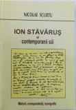 ION STAVARUS SI CONTEMPORANII SAI, MARTURII, CORESPONDENTA, ICONOGRAFIE de NICOLAE SCURTU, 2008