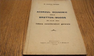 ACORDUL ECONOMIC DELA BRETTON-WOODS 23 Iulie 1944 Cateva Consideratiuni Generale - Gustav Pordea - Tipografia Ion C. Vacarescu, 1946, 43 p. foto