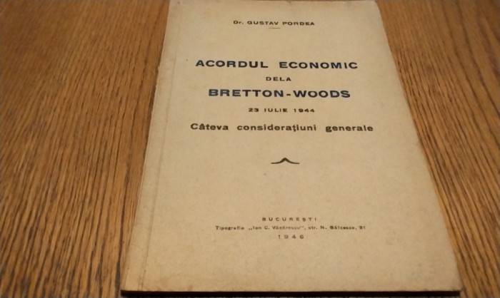 ACORDUL ECONOMIC DELA BRETTON-WOODS 23 Iulie 1944 Cateva Consideratiuni Generale - Gustav Pordea - Tipografia Ion C. Vacarescu, 1946, 43 p.