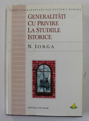 GENERALITATI CU PRIVIRE LA STUDIILE ISTORICE de N. IORGA , 1999 foto
