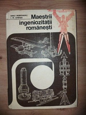 Maiestrii ingeniozitatii romanesti- Dinu Moroianu, I. M. Stefan