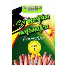 Sa invatam Matematica fara profesor. Clasa 1 - Gheorghe Adalbert Schneider foto